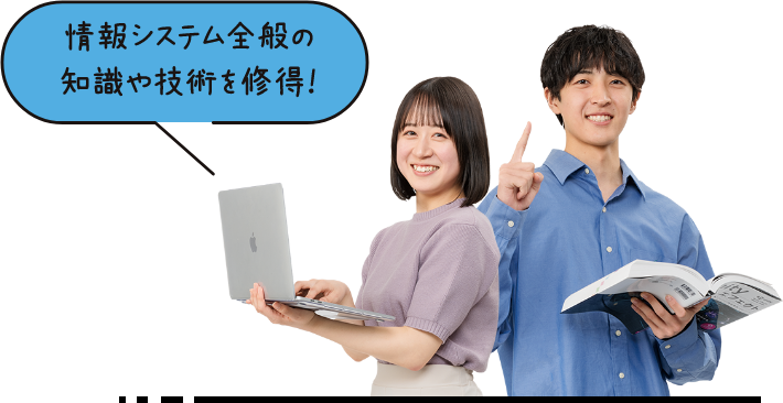 情報システム全般の知識や技術を修得！